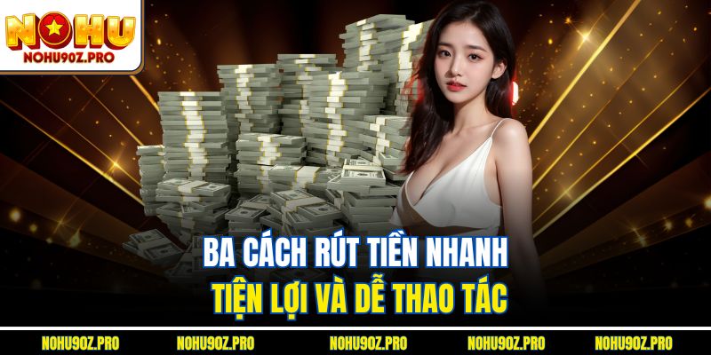 Ba cách rút tiền nhanh, tiện lợi và dễ thao tác.