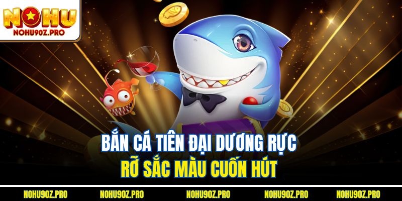 Bắn cá tiên đại dương rực rỡ sắc màu cuốn hút