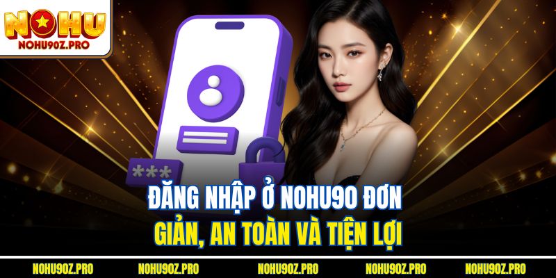 Đăng nhập ở Nohu90 đơn giản, an toàn và tiện lợi.