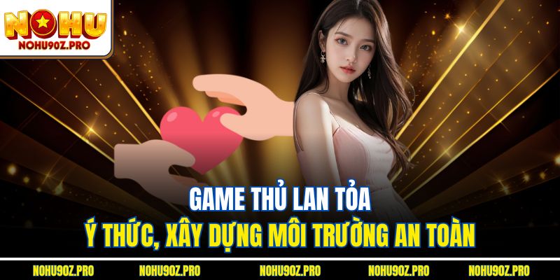 Game thủ lan tỏa ý thức, xây dựng môi trường an toàn.