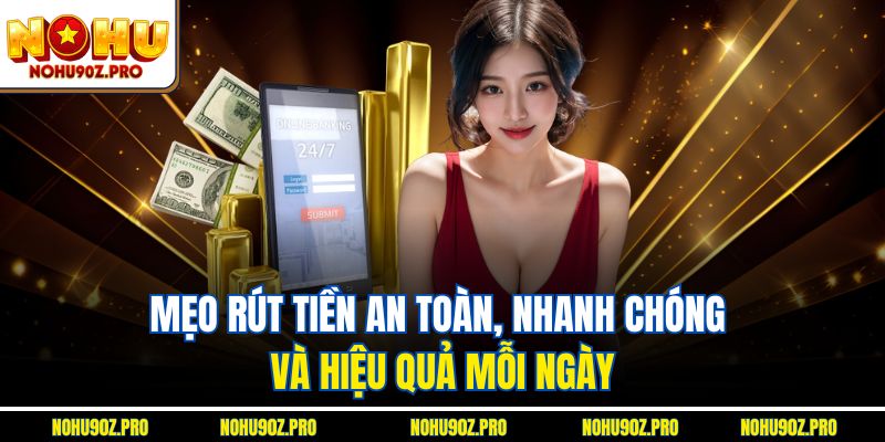 Mẹo rút tiền an toàn, nhanh chóng và hiệu quả mỗi ngày.