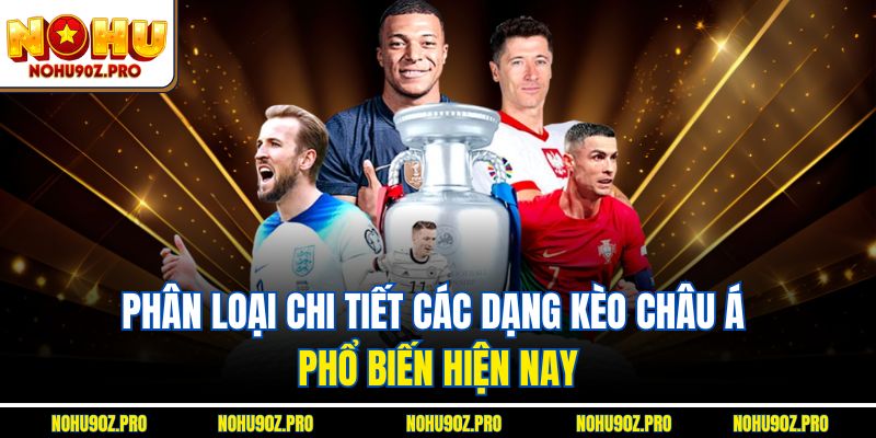 Phân loại chi tiết các dạng Kèo châu Á phổ biến hiện nay