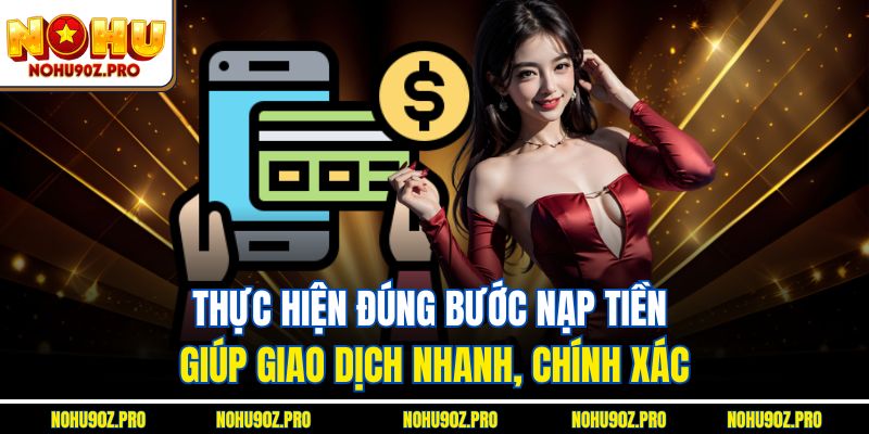 Thực hiện đúng bước nạp tiền giúp giao dịch nhanh, chính xác.