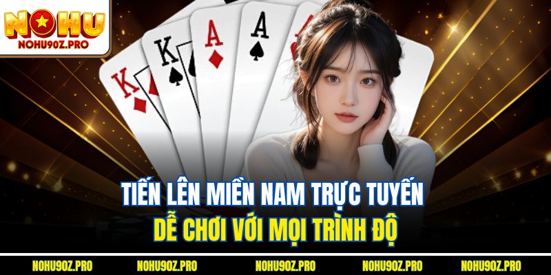Tiến lên miền nam trực tuyến dễ chơi với mọi trình độ