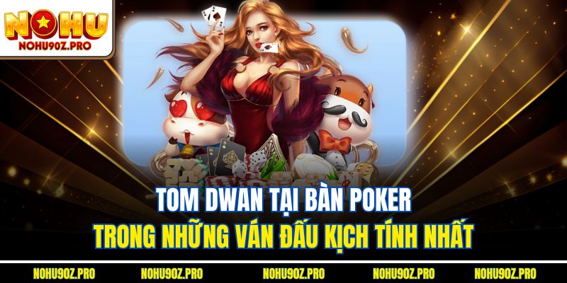 Tom Dwan tại bàn poker trong những ván đấu kịch tính nhất
